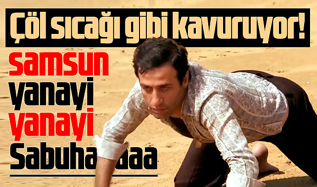 Samsun yanıyor! Samsun'u bu hafta çöl sıcakları kavuracak