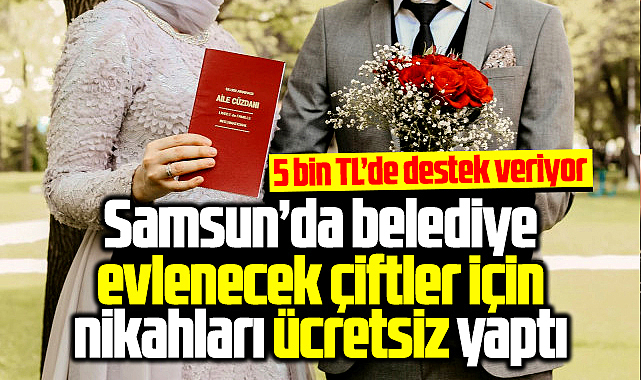 Samsun'da belediye evlenecek çiftler için nikah işlemlerini ücretsiz yaptı