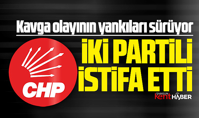 Samsun'da CHP'de kavga sonrası Atakum yönetiminde iki kişi istifa etti