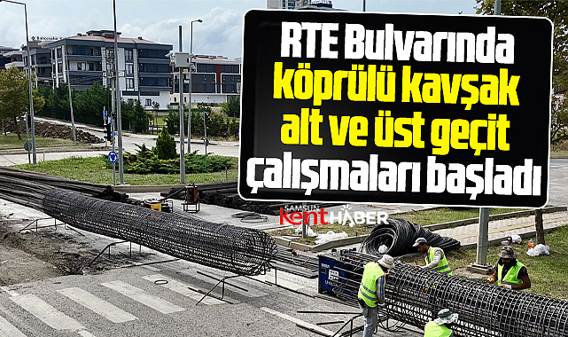 Samsun'da RTE Bulvarında köprülü kavşak ve alt-üst geçit çalışmaları başladı
