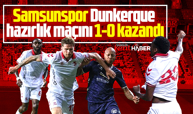 Samsunspor, USL Dunkerque hazırlık maçını 1-0 kazandı