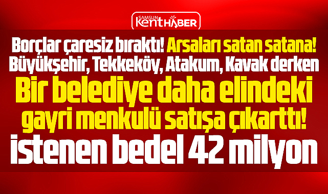 Samsun'da bir belediye daha arsasını satıyor! İstenen bedel 42 milyon TL