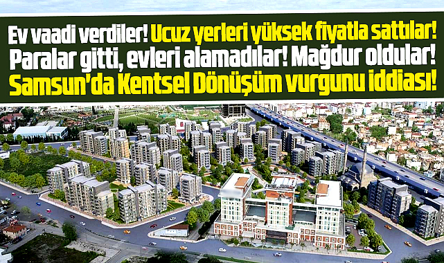 Samsun'da Kentsel Dönüşüm vurgunu iddiası gündeme geldi