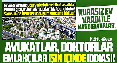 Samsun'da Kentsel Dönüşüm vurgunu! Kurasız ev vaadi ile kandırıyorlar!