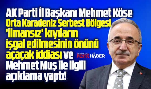AK Parti Samsun İl Başkanından Serbest Bölge ve Mehmet Muş açıklaması