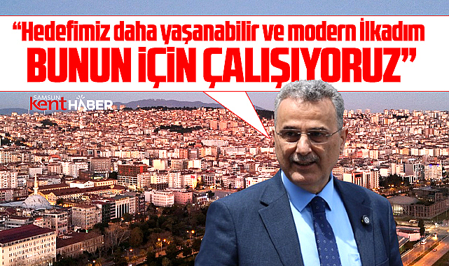 İlkadım Belediye Başkanı İhsan Kurnaz İlkadım ilçesi için hedeflerini açıkladı