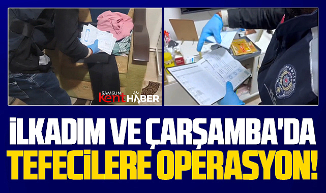 Samsun'da İlkadım ve Çarşamba ilçelerinde tefecilere operasyon!