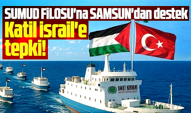Samsun'dan SUMUD Filosu'na destek mesajları, İsrail'e tepki!