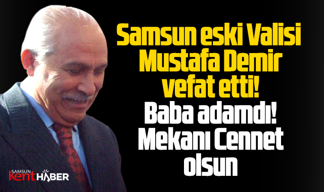 Samsun'un eski Valisi olan Mustafa Demir, vefat etti
