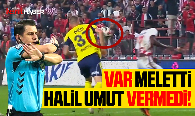 Samsunspor Fenerbahçe maçında Meler'in VAR kararları tartışma yarattı!