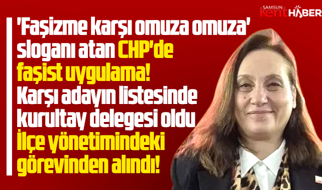 Samsun CHP'de faşist uygulama! Başka adayı destekledi görevden alındı!