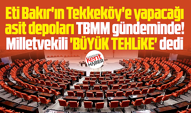 Samsun'da Eti Bakır'ın asit depoları TBMM gündeminde! Büyük tehlike