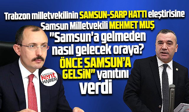 Samsun milletvekili Muş'tan Trabzon milletvekiline 'Önce Samsun'a gelsin' yanıtı