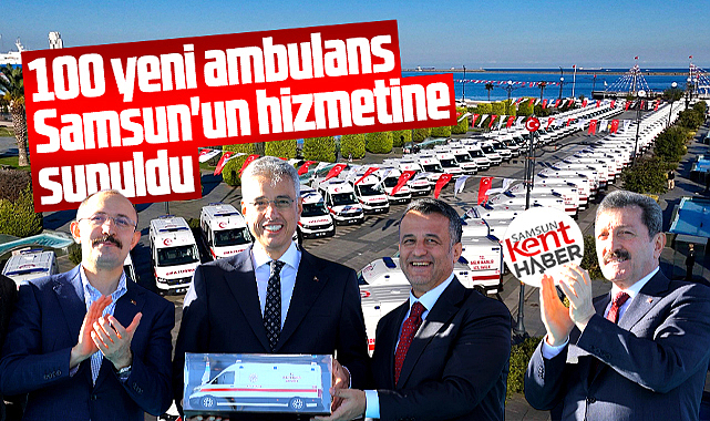 Samsun'da 100 yeni ambulans kentin hizmetine sunuldu! Törene bakan katıldı