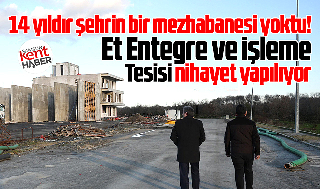 Samsun'da 14 yıldır mezbahane yoktu! Et Entegre ve İşleme Tesisi yapılıyor