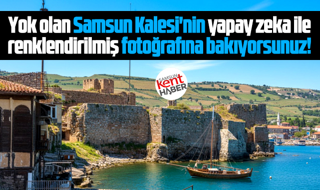 Samsun'da kale vardı! Yok olan kalenin renklendirilmiş fotoğrafları