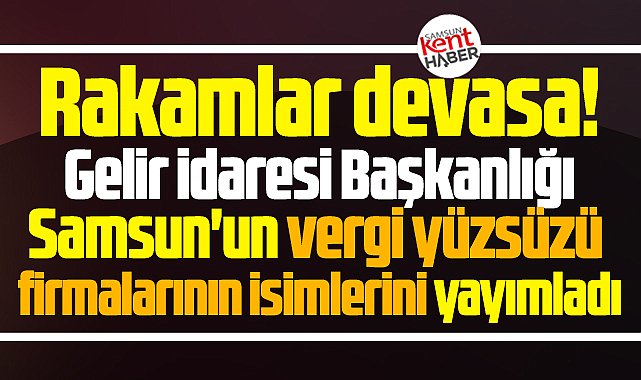 Samsun'da vergi yüzsüzü firmaların isimleri ve borçlarını GİB açıkladı