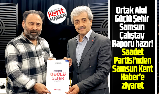 Samsun Kent Haber | Samsun Haber | Samsun Haberleri'e Saadet Partisi Ortak Akıl Güçlü Şehir Raporunu sundu