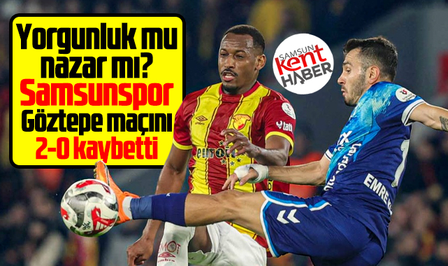 Süper Lig'de Samsunspor Göztepe deplasmanında 2-0 yenildi