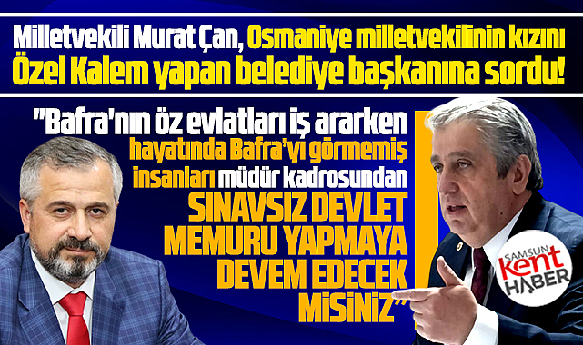 CHP Milletvekili Çan'dan Bafra Belediye Başkanı Kılıç'a Özel Kalem sorusu!