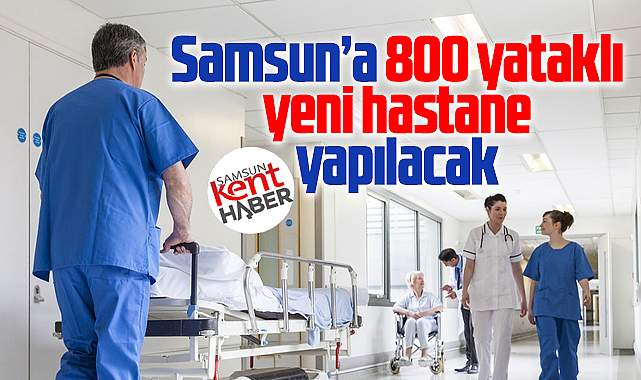 Samsun'a 800 yataklı yeni hastane yapılacak! Yatırım programına alındı