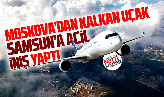 Samsun'a Moskova'dan kalkan uçak acil iniş yaptı!