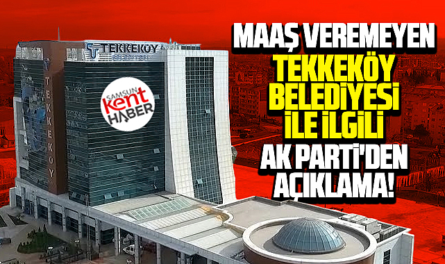 Samsun'da maaş ödeyemeyen Tekkeköy Belediyesi ile ilgili AK Parti'den açıklama
