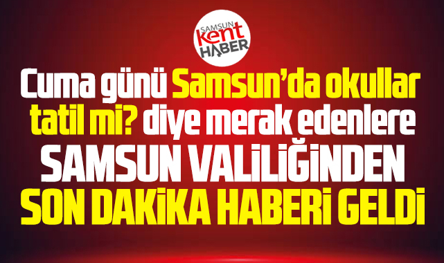 Samsun'da son dakika! 2 Ocak Cuma günü il geneli tüm okullar tatil!