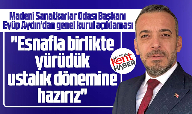 Samsun Madeni Sanatkarlar Odası Başkanı Aydın'dan genel kurul açıklaması