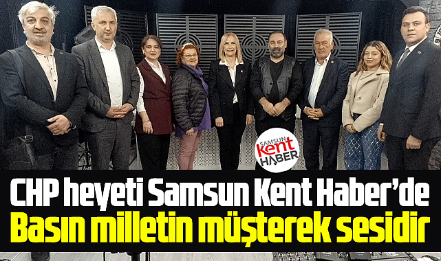 Samsun'da CHP heyeti Samsun Kent Haber | Samsun Haber | Samsun Haberleri'i ziyaret etti