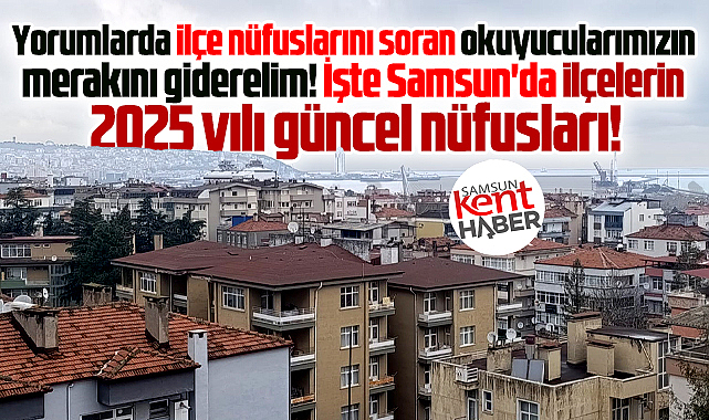 Samsun'da ilçelerin işte merak edilen 2025 yılı nüfus sayıları