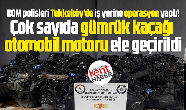 Samsun'da operasyon! Gümrük kaçağı otomobil motorları ele geçirildi
