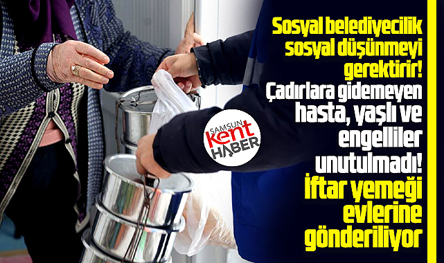 Samsun'da yaşlı, hasta ve engellilerin evlerine iftar yemeği gönderiliyor