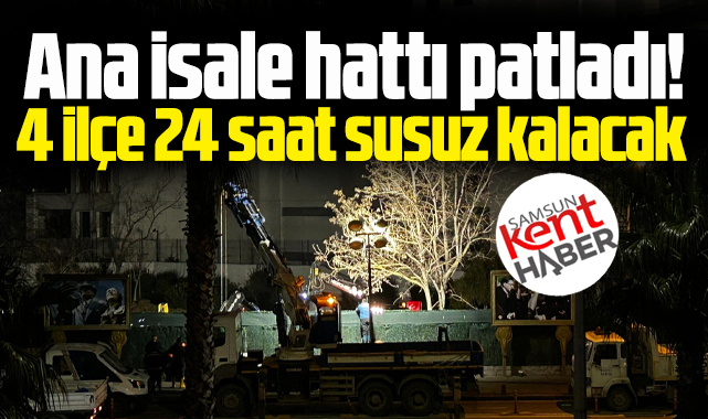 Samsun'da ana boru patladı! 24 saat sular kesik olacak