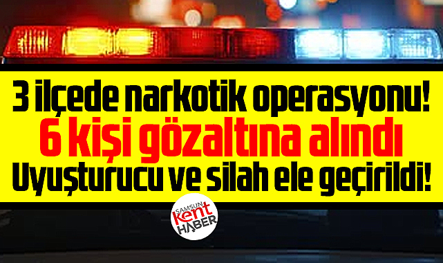 Samsun'da İlkadım, Atakum ve Bafra'da narkotik operasyonu!