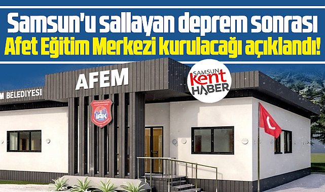 Samsun'u sallayan deprem sonrası açıklandı! Afet Eğitim Merkezi kurulacak
