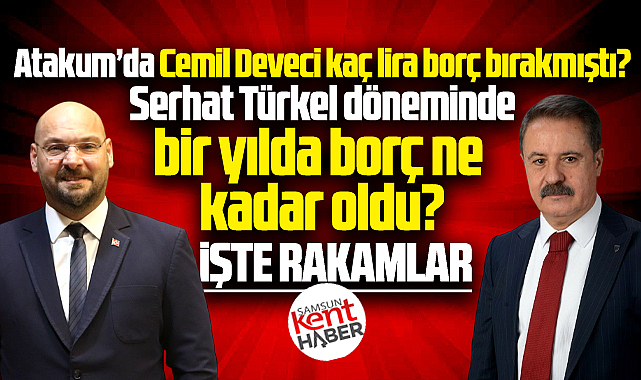 Atakum Belediyesi'nin Deveci dönemi borcu ne kadardı Türkel döneminde ne oldu?