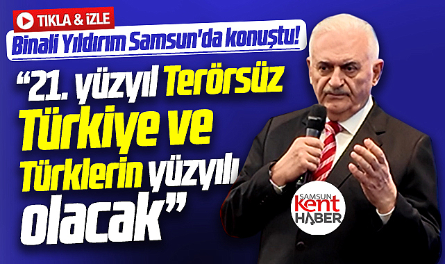 Binali Yıldırım Samsun'da konuştu! 21. yüzyıl Türklerin yüzyılı olacak
