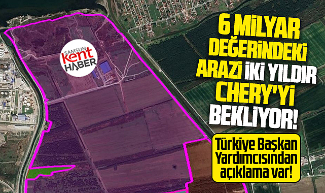 Samsun'da 6 milyar değerindeki arazi 2 yıldır Chery yatırımını bekliyor! 
