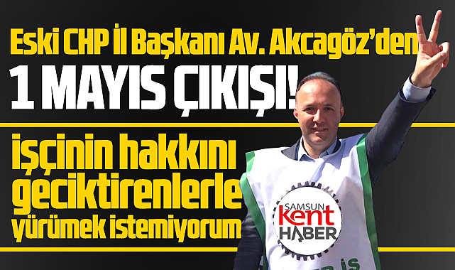 Samsun'da eski CHP İl Başkanı Akcagöz'den manidar 1 Mayıs çıkışı