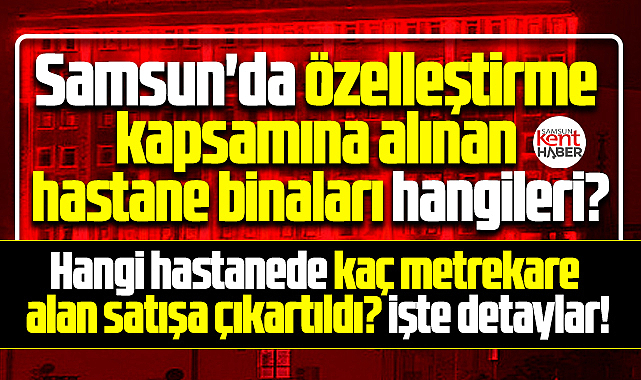 Samsun'da işte satılacak hastanelerin listesi ve metrekare alanları