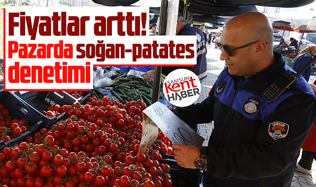 Samsun'da pazar fiyatları arttı zabıtalar denetim yaptı