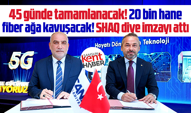 Samsun'un Canik ilçesinde 20 bin hane Shaq diye fiber ağa geçiyor!