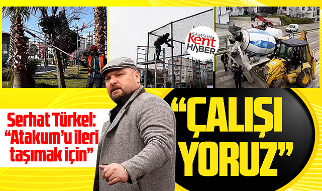 Serhat Türkel Atakum'u ileri taşımak için sürdürdükleri çalışmaları açıkladı
