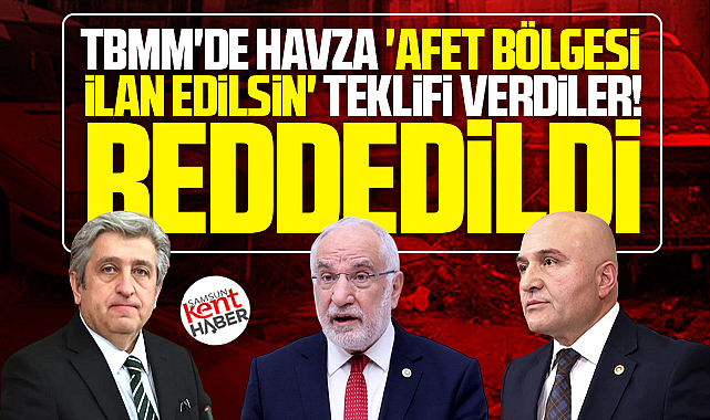 Havza ilçesinin afet bölgesi ilan edilmesi teklifleri TBMM'de reddedildi
