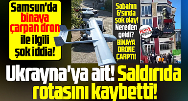 Samsun'da binaya çarpan dron ile ilgili şok iddia! Saldırıda rotasını kaybetti!