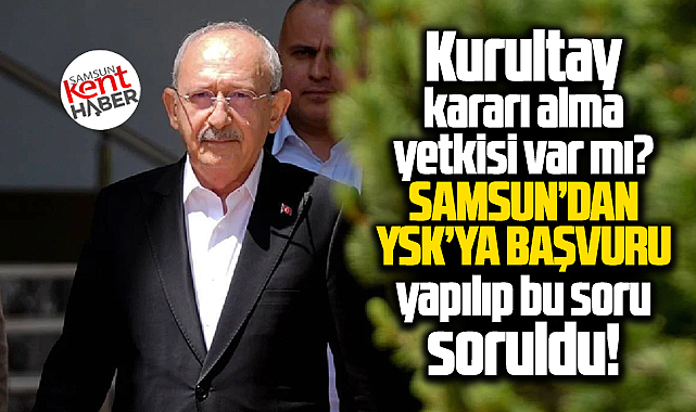 Samsun'da YSK'ya kurultay kararı sorusu! Kılıçdaroğlu'nun yetkisi var mı?