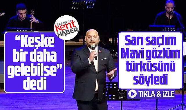Serhat Türkel, 19 Mayıs konserinde Sarı Saçlım Mavi Gözlüm türküsünü söyledi