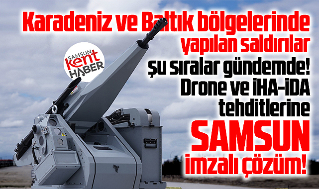 Karadeniz'de drone ve İHA-İDA tehditlerine Samsun imzalı çözüm!