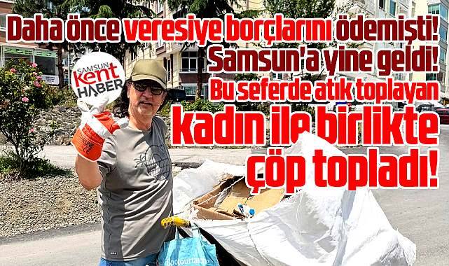 Samsun'a gelen Çelik, atık toplayan kadın ile sokaklarda çöp topladı